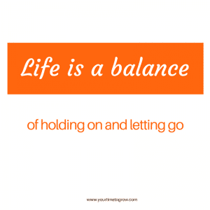 life is a balance of holding on and letting go your time to grow coaching