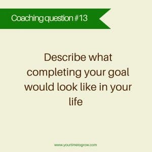 Describe what completing your goal would look like in your life your time to grow take action